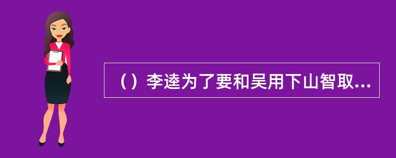 （）李逵为了要和吴用下山智取卢俊义，扮作了何人？