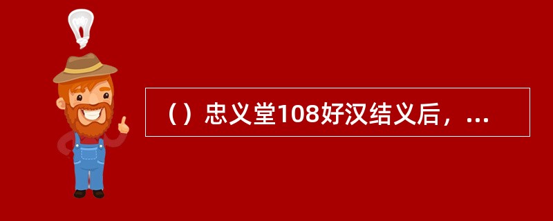 （）忠义堂108好汉结义后，除柴进负责掌管钱粮外，还有谁也担任此职？