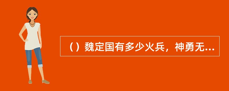 （）魏定国有多少火兵，神勇无比？