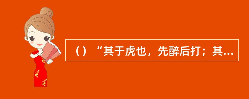 （）“其于虎也，先醉后打；其于蒋门神也，先醉后打；其于王道人也，先杀后醉；其于张