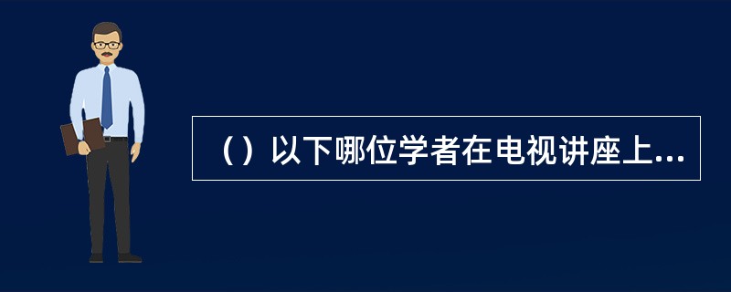 （）以下哪位学者在电视讲座上多次强调林冲娘子是全书中最漂亮的？