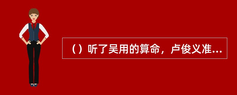 （）听了吴用的算命，卢俊义准备往何方一千里外去避祸？