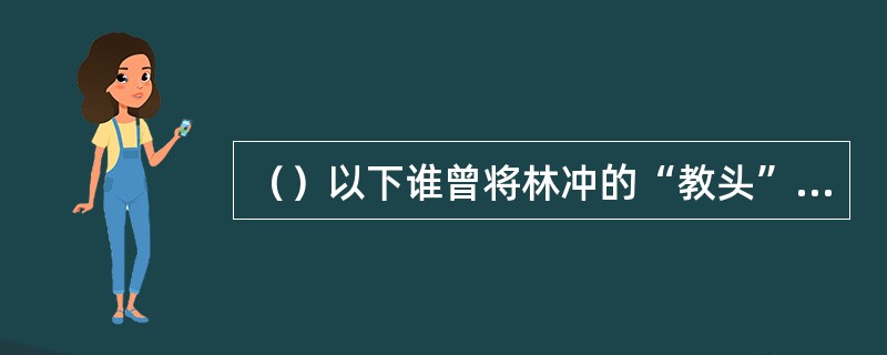 （）以下谁曾将林冲的“教头”社会地位提高到“都教头”的位置？