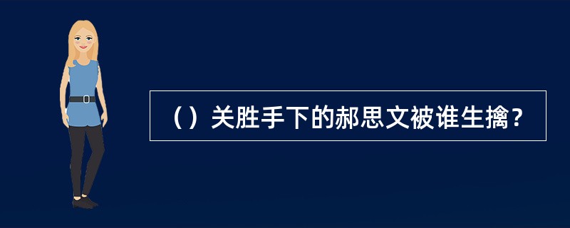 （）关胜手下的郝思文被谁生擒？