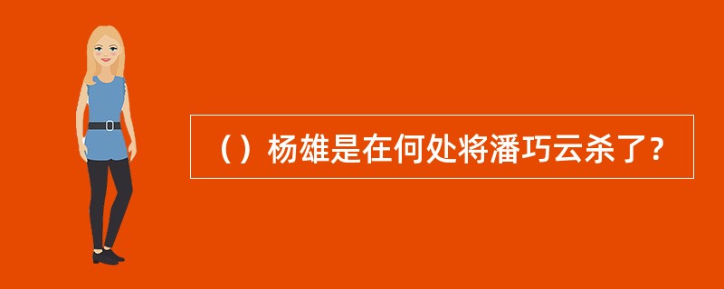（）杨雄是在何处将潘巧云杀了？