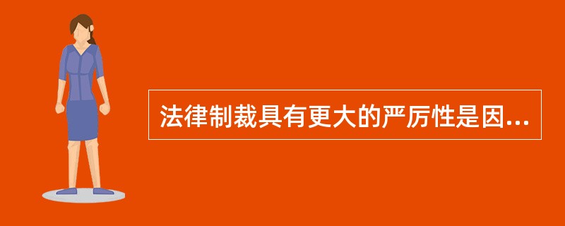 法律制裁具有更大的严厉性是因为（）