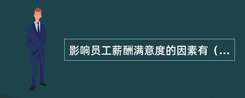 影响员工薪酬满意度的因素有（）。