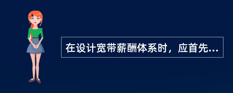 在设计宽带薪酬体系时，应首先考虑的是（）。