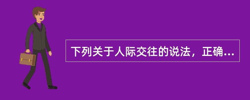 下列关于人际交往的说法，正确的有（）。