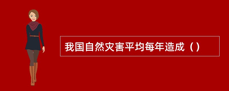 我国自然灾害平均每年造成（）