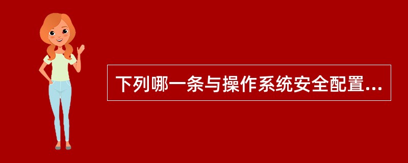 下列哪一条与操作系统安全配置的原则不符合？（）