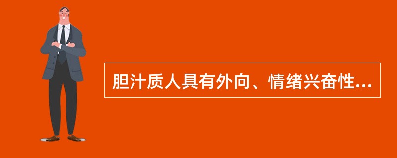 胆汁质人具有外向、情绪兴奋性高、不灵活、可塑性小等心理特性。