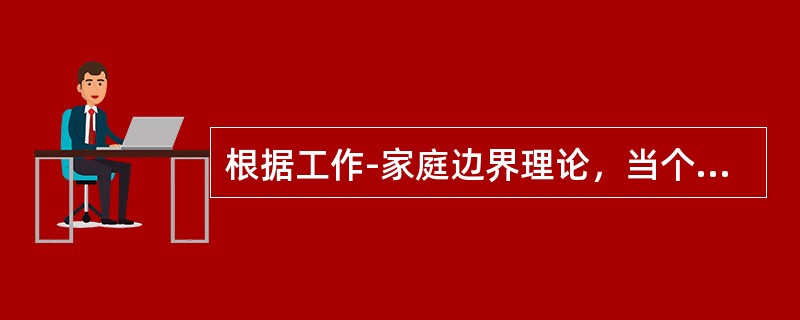 根据工作-家庭边界理论，当个体在家里办公时，物理上的门和墙创造了他们的工作边界。