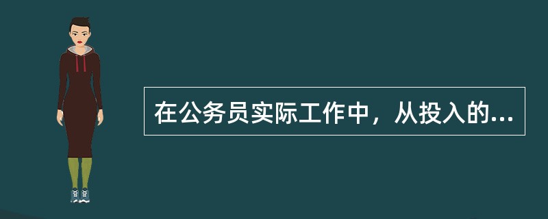 在公务员实际工作中，从投入的时间、精力、注意力等方面对实际工作中具体的任务进行整