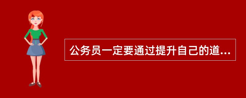 公务员一定要通过提升自己的道德修养和职业规范，也就是“超我”所代表的社会伦理，通