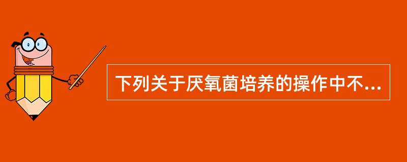 下列关于厌氧菌培养的操作中不正确的是（）