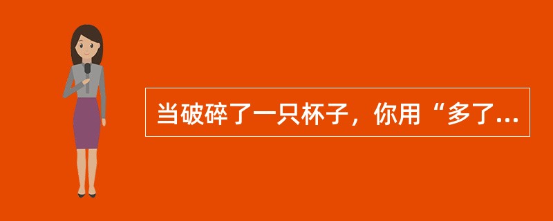 当破碎了一只杯子，你用“多了一只碟子”来进行描述时，你的解释风格属于（）