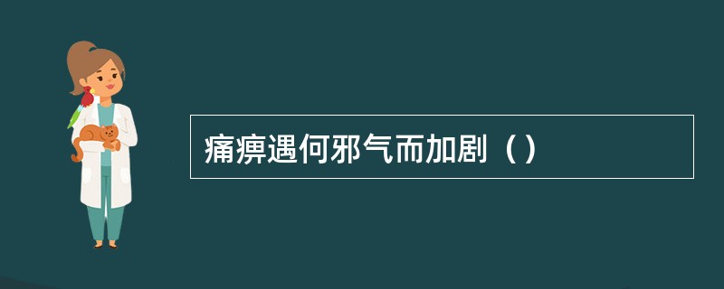 痛痹遇何邪气而加剧（）