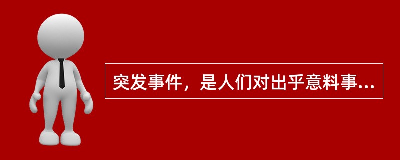 突发事件，是人们对出乎意料事件的总称。通常，突发事件包括各种自然灾害、严重事故、