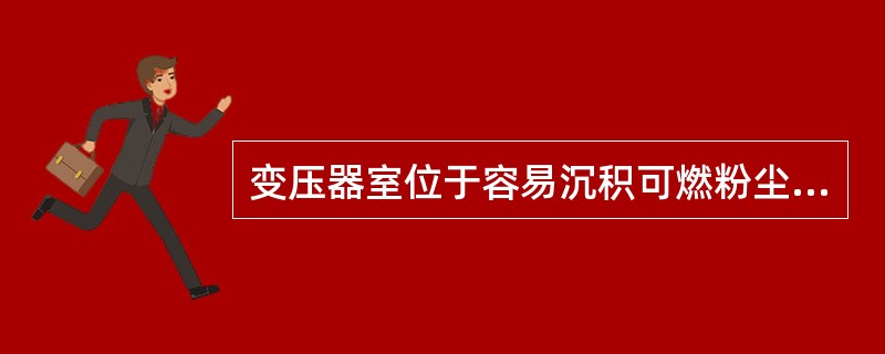 变压器室位于容易沉积可燃粉尘、可燃纤维的场所时，可燃油油浸电力变压器室应设置容量