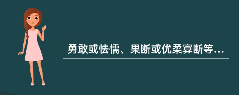 勇敢或怯懦、果断或优柔寡断等表现的是性格的哪种特征？（）