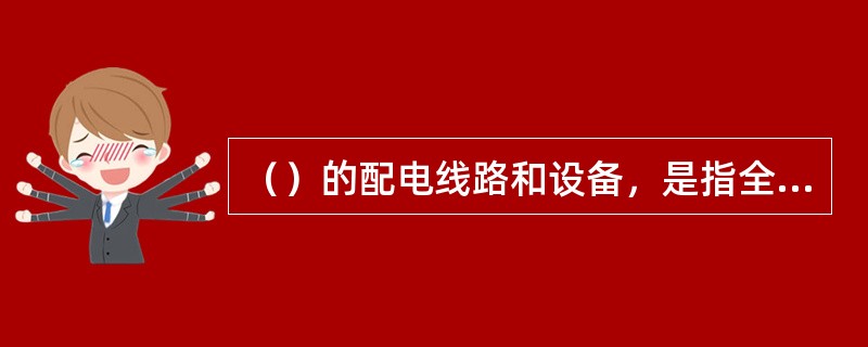 （）的配电线路和设备，是指全部带有电压、一部分带有电压或一经操作即带有电压的配电