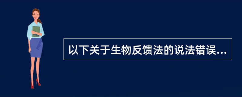 以下关于生物反馈法的说法错误的是（）