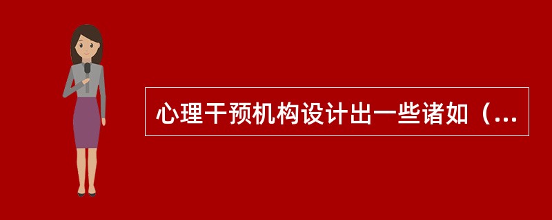 心理干预机构设计出一些诸如（）等的办法，用来疏导本来可能发生攻击性行为。