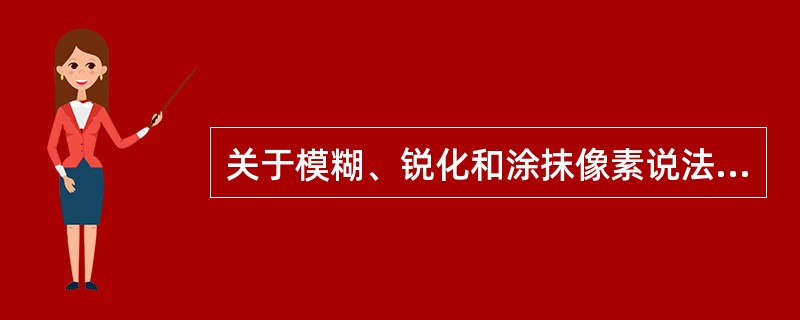 关于模糊、锐化和涂抹像素说法正确的是：（）