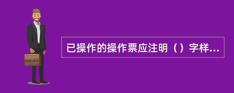 已操作的操作票应注明（）字样。操作票至少应保存1年。