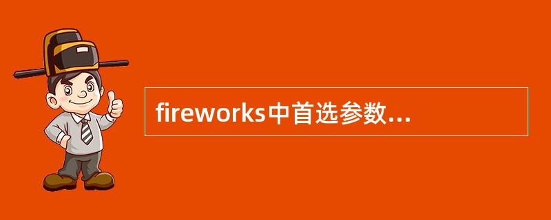 fireworks中首选参数的设置储存在一个名为fireworksPrefere