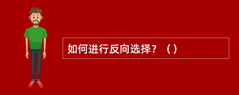 如何进行反向选择？（）