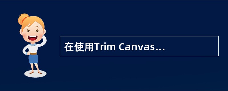 在使用Trim Canvas裁减画布时，将会（）