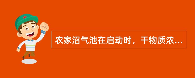 农家沼气池在启动时，干物质浓度在6%以内，日常干物质浓度一般应控制在（）左右。