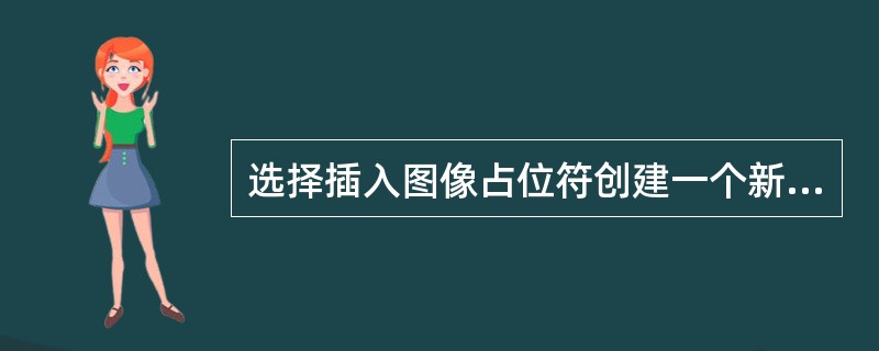 选择插入图像占位符创建一个新的Fireworks图像功能的优点在于：（）