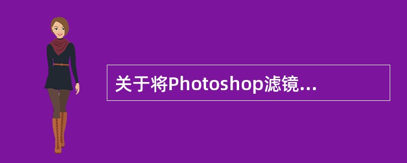 关于将Photoshop滤镜作为动态滤镜应用，下列哪些说法是正确的（）