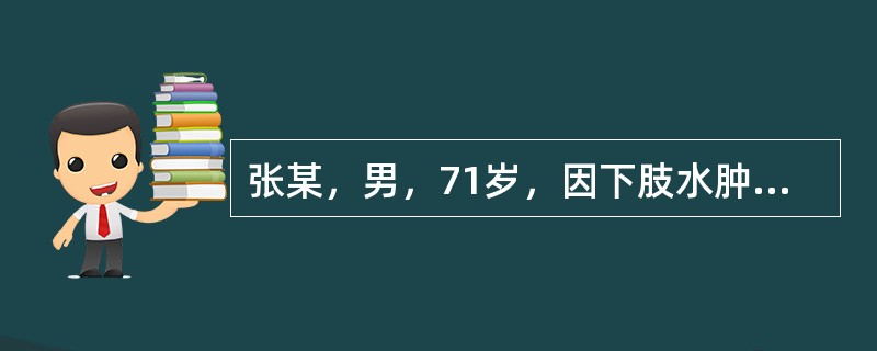 张某，男，71岁，因下肢水肿，胸闷，气短就诊，诊断为慢性心功能不全，大夫应用处方