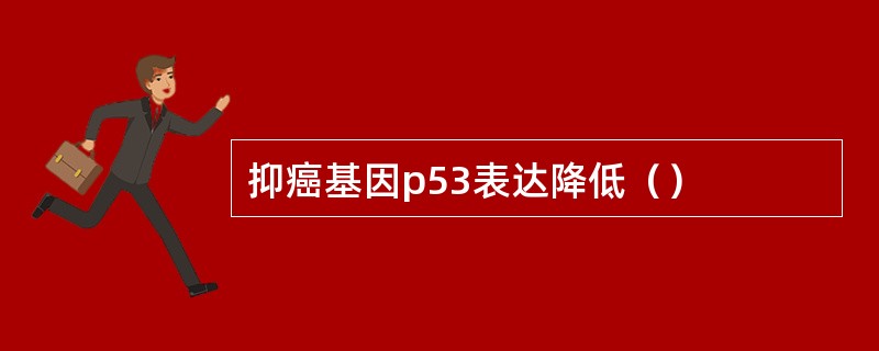 抑癌基因p53表达降低（）