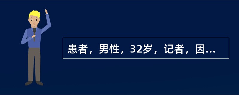 患者，男性，32岁，记者，因采访任务进入疟原虫发病疫区被蚊虫叮咬后，出现全身发冷