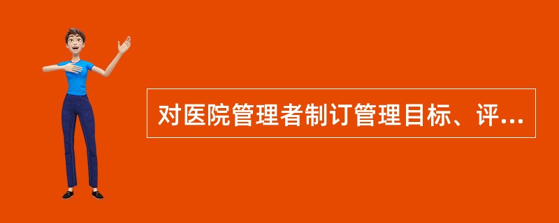 对医院管理者制订管理目标、评价管理质量具有重要意义的内容是（）。