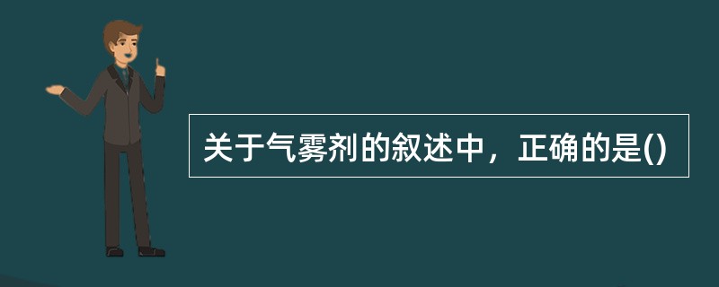 关于气雾剂的叙述中，正确的是()