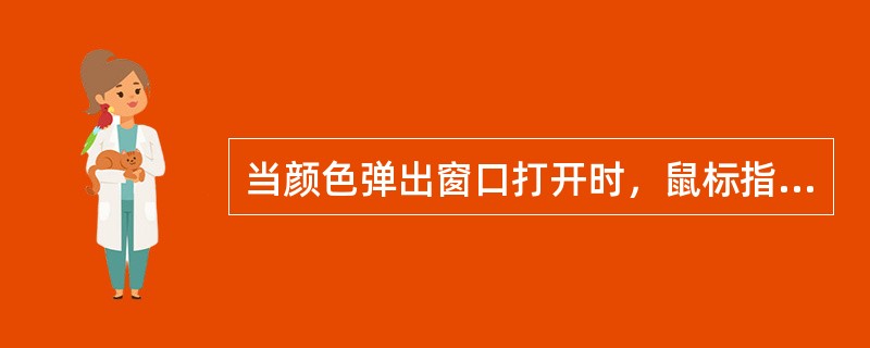 当颜色弹出窗口打开时，鼠标指针变成什么形状？（）