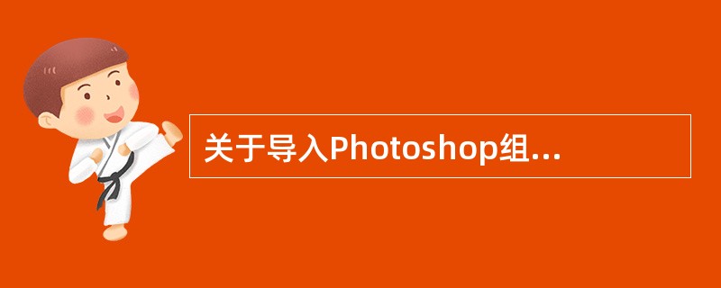 关于导入Photoshop组合层的说法错误的是：（）