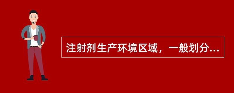 注射剂生产环境区域，一般划分为哪几个区（）