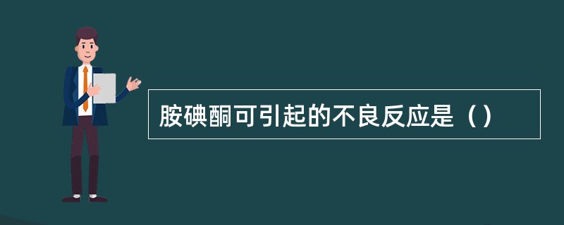 胺碘酮可引起的不良反应是（）