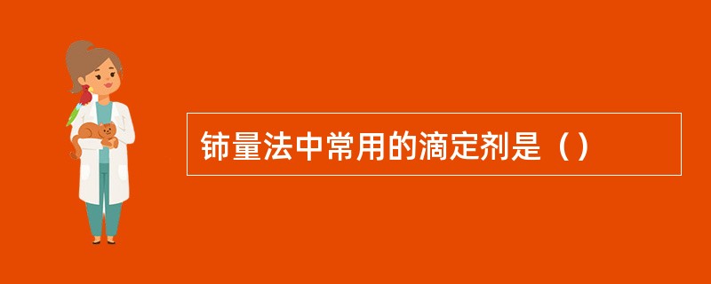 铈量法中常用的滴定剂是（）