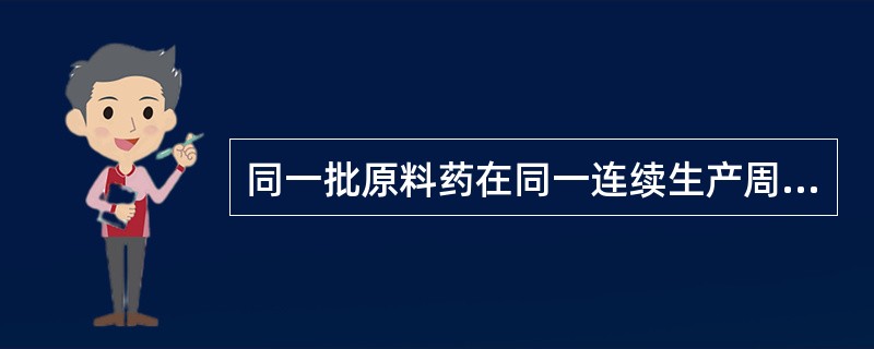 同一批原料药在同一连续生产周期内生产的均质产品为一批（）