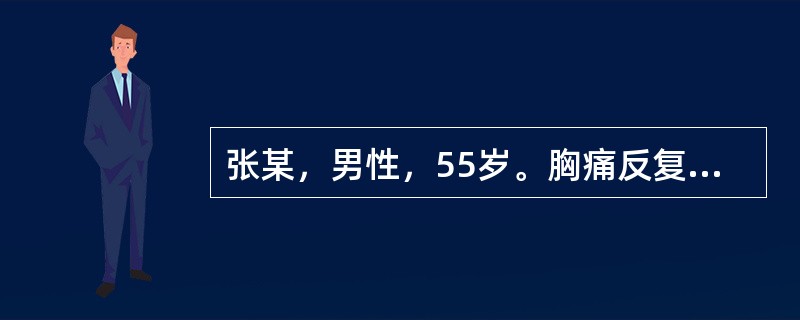 张某，男性，55岁。胸痛反复发作2个月，现胸部刺痛，夜间尤甚，持续10分钟左右，