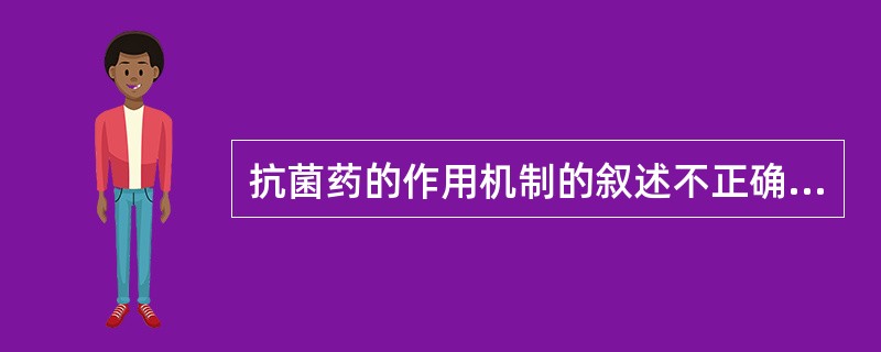 抗菌药的作用机制的叙述不正确的是（）