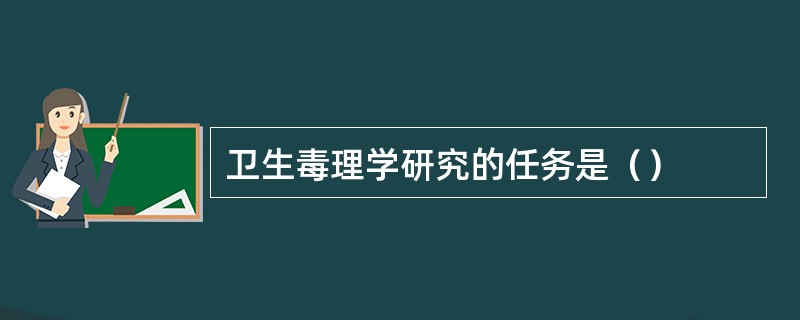 卫生毒理学研究的任务是（）